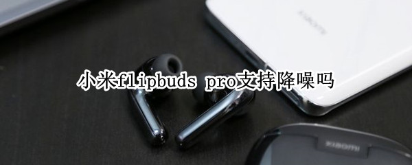 小米flipbuds pro支持降噪嗎