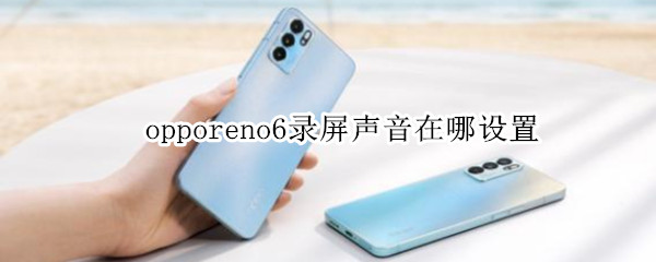 opporeno6錄屏聲音在哪設(shè)置