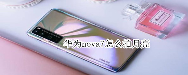 華為nova7怎么拍月亮