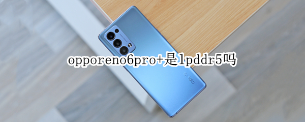 opporeno6pro+是lpddr5嗎