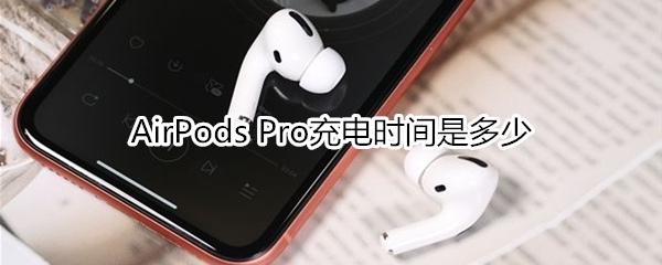 AirPods Pro充電時(shí)間是多少