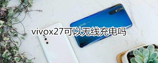 vivox27可以無線充電嗎