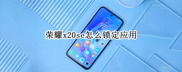 荣耀x20se怎么锁定应用