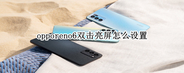 opporeno6雙擊亮屏怎么設(shè)置