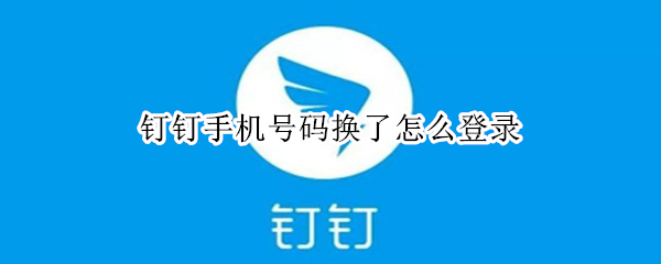 钉钉手机号码换了怎么登录