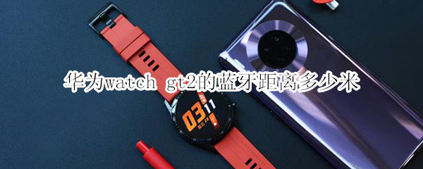 华为watch gt2的蓝牙距离多少米