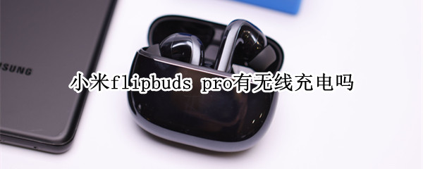 小米flipbuds pro有無線充電嗎