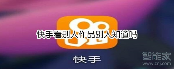 快手看别人作品别人知道吗