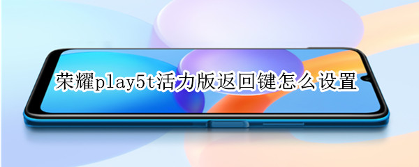 荣耀play5t活力版返回键怎么设置