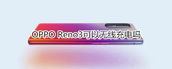 OPPO Reno3可以無(wú)線(xiàn)充電嗎