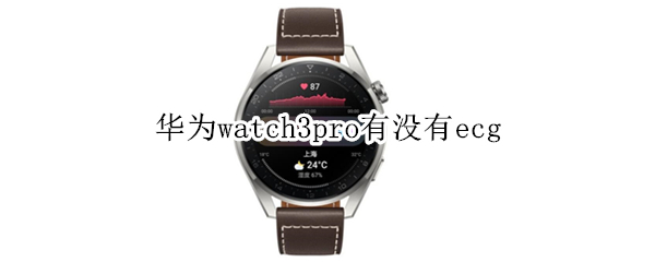 華為watch3pro有沒(méi)有ecg