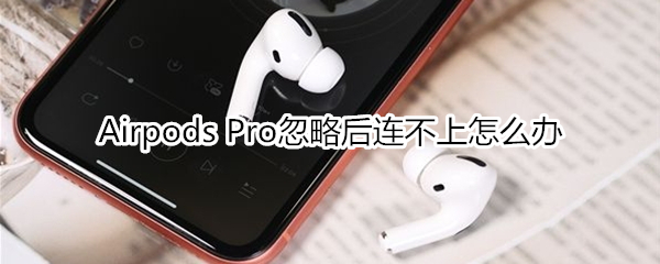 Airpods Pro忽略后連不上怎么辦