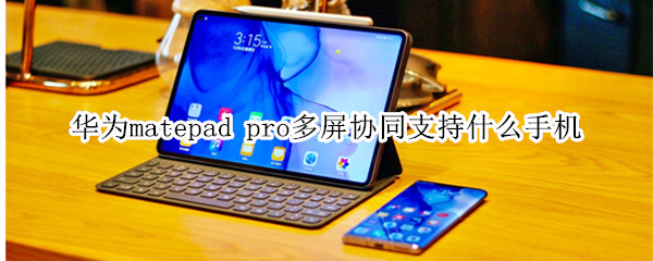 華為matepad pro多屏協(xié)同支持什么手機