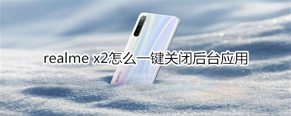 realme x2怎么一鍵關(guān)閉后臺應用