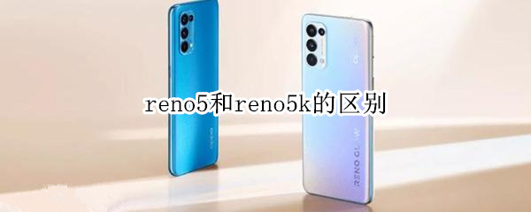 reno5和reno5k的区别