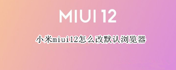 小米miui12怎么改默認瀏覽器