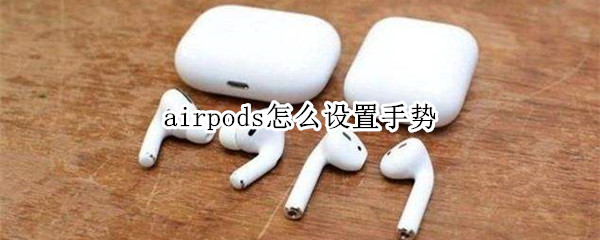 airpods怎么設(shè)置手勢(shì)