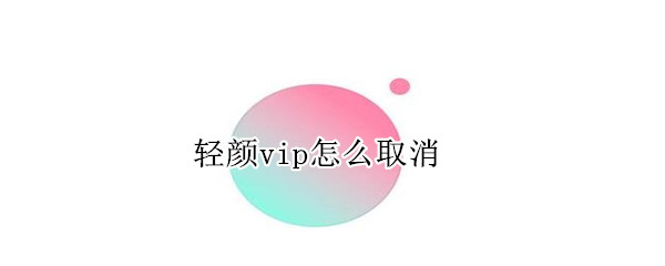 輕顏vip怎么取消