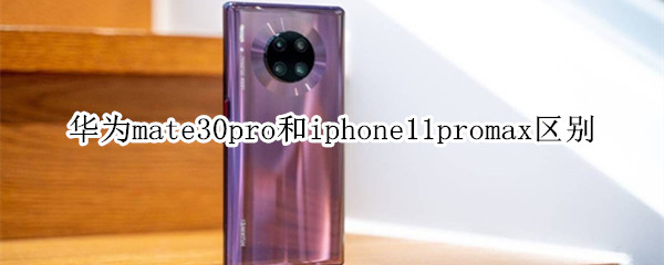 華為mate30pro和iphone11promax區(qū)別