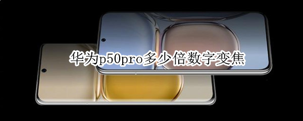 華為p50pro多少倍數(shù)字變焦