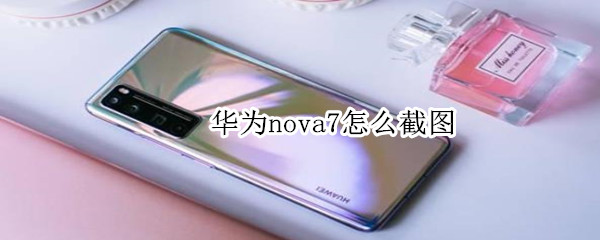 华为nova7怎么截图