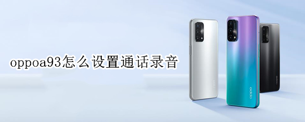 oppoa93怎么設(shè)置通話錄音