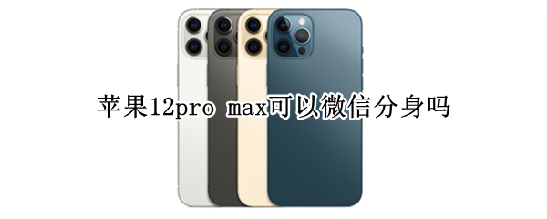 苹果12pro max可以微信分身吗