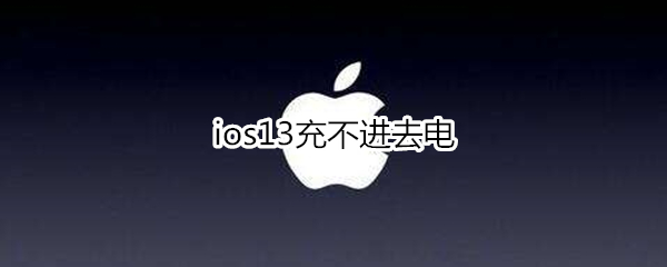 ios13充不進(jìn)去電