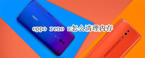 oppo reno z怎么清理內(nèi)存