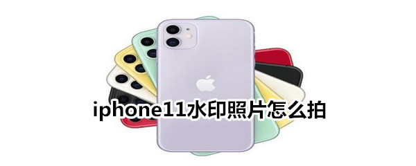 iphone11水印照片怎么拍