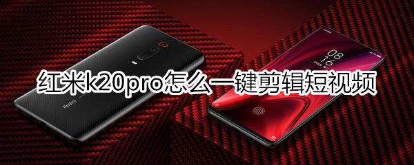 紅米k20pro怎么一鍵剪輯短視頻