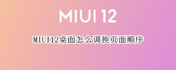 MIUI12桌面怎么调换页面顺序