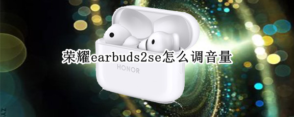 荣耀earbuds2se怎么调音量