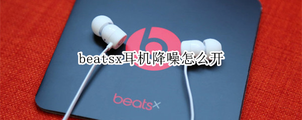 beatsx耳機(jī)降噪怎么開