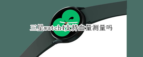 三星watch4支持血量測(cè)量嗎