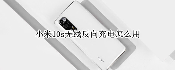 小米10s無線反向充電怎么用