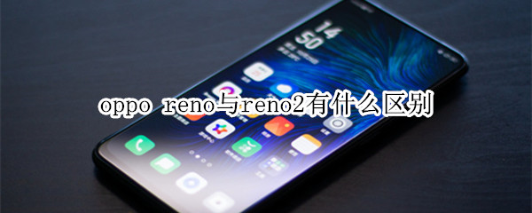 oppo reno與reno2有什么區(qū)別