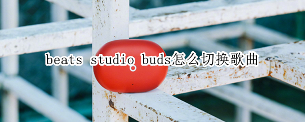 beats studio buds怎么切換歌曲