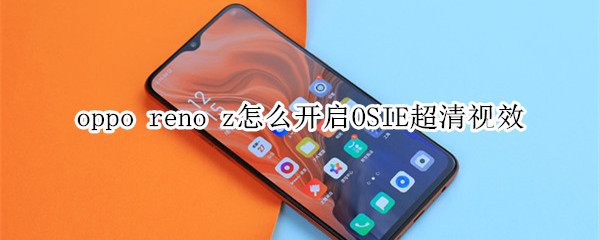 oppo reno z怎么開啟OSIE超清視效