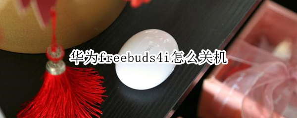 华为freebuds4i怎么关机