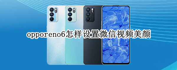 opporeno6怎样设置微信视频美颜