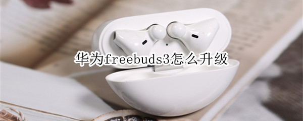 华为freebuds3怎么升级