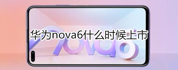 華為nova6什么時(shí)候上市