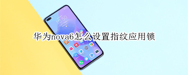 華為nova6怎么設(shè)置指紋應(yīng)用鎖