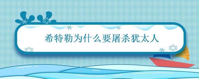 希特勒为什么要屠杀犹太人 犹太人被纳粹灭族的原因