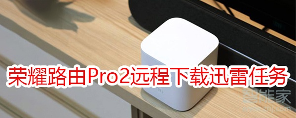 荣耀路由Pro2怎么远程下载迅雷任务