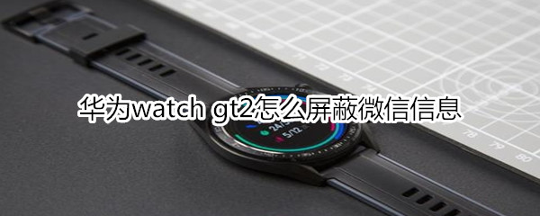 華為watch gt2怎么屏蔽微信信息