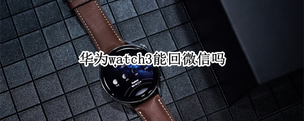 華為watch3能回微信嗎