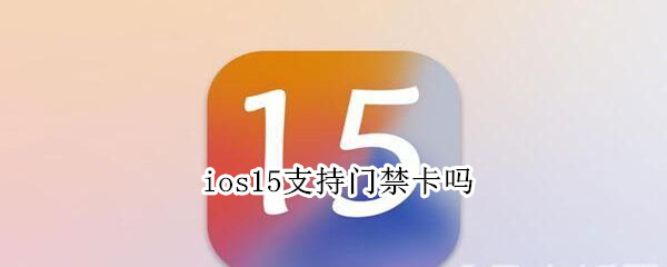 ios15支持门禁卡吗