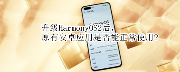 升级HarmonyOS2后，原有安卓应用是否能正常使用?